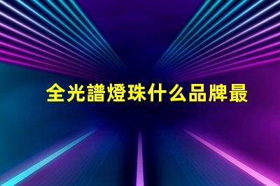 全光譜燈珠什么品牌最好 全光譜燈珠